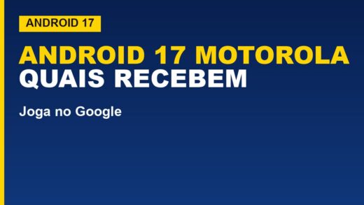 Android 17 chega aos Motorola: veja quais modelos recebem
