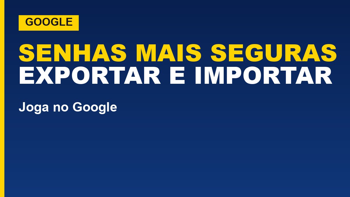 Como exportar e importar senhas do Google com segurança